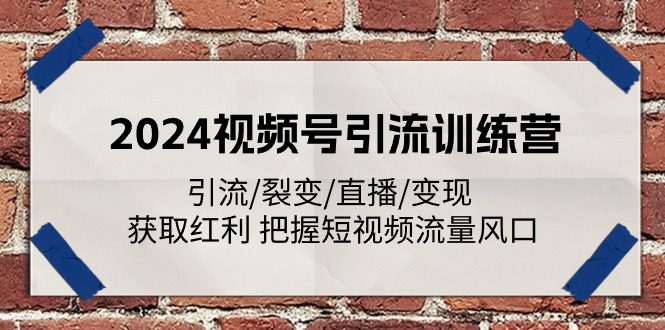 （11337期）2024视频号引流训练营：引流/裂变/直播/变现 获取红利 把握短视频流量风口-创业猫