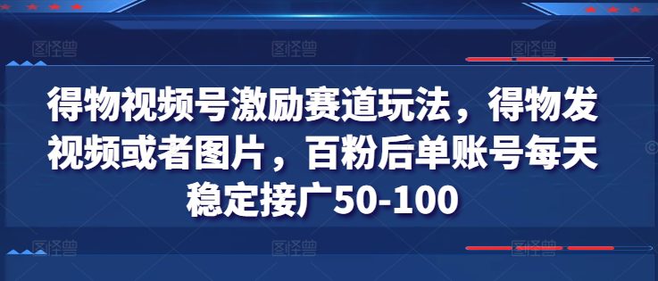 得物视频号激励赛道玩法，得物发视频或者图片，百粉后单账号每天稳定接广50-100-创业猫