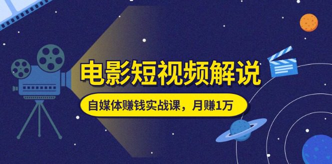 （11371期）电影短视频解说，自媒体赚钱实战课，教你做电影解说短视频，月赚1万-创业猫