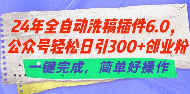 24年全自动洗稿插件6.0.公众号轻松日引300+创业粉，一键完成，简单好操作-创业猫