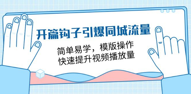 （11393期）开篇 钩子引爆同城流量，简单易学，模版操作，快速提升视频播放量-18节课-创业猫