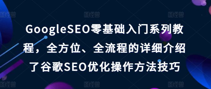 GoogleSEO零基础入门系列教程，全方位、全流程的详细介绍了谷歌SEO优化操作方法技巧-创业猫