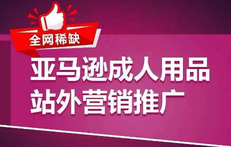 全网稀缺！亚马逊成人用品站外营销推广，​教你引爆站外流量，开启爆单模式-创业猫