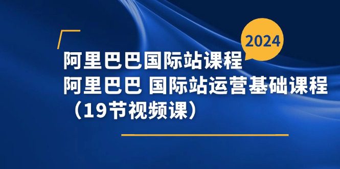 （11415期）阿里巴巴-国际站课程，阿里巴巴 国际站运营基础课程（19节视频课）-创业猫