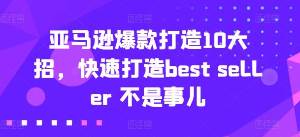 亚马逊爆款打造10大招，快速打造best seller 不是事儿-创业猫