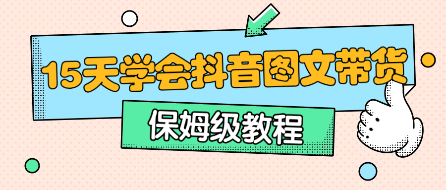 保姆级15天学会抖音图文带货-创业猫