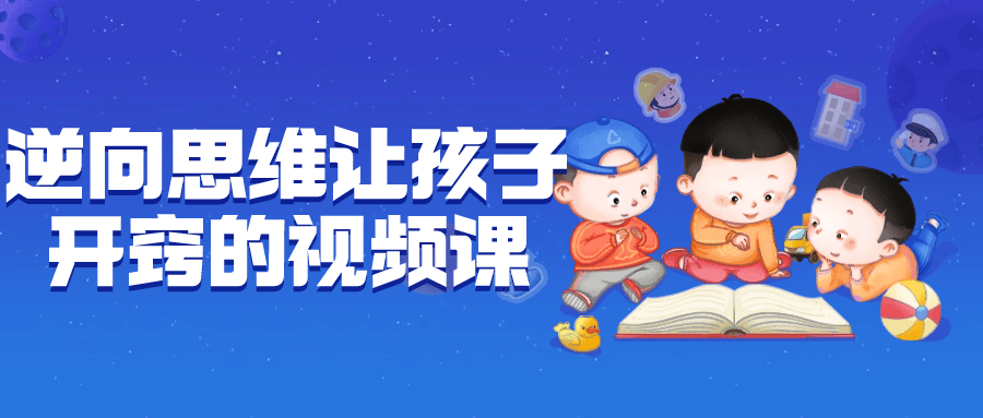 逆向思维让孩子开窍的视频课-创业猫