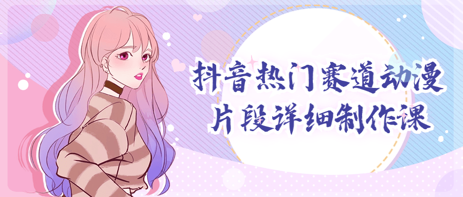 抖音热门赛道动漫片段详细制作课-创业猫