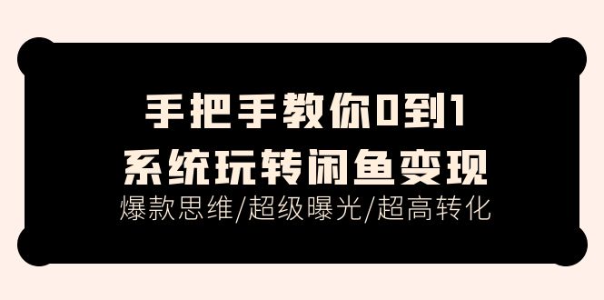 （11459期）手把手教你0到1系统玩转闲鱼变现，爆款思维/超级曝光/超高转化（15节课）-创业猫