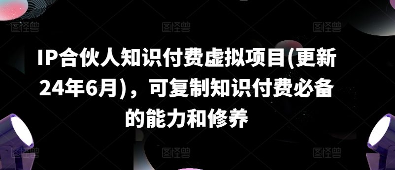 IP合伙人知识付费虚拟项目(更新24年6月)，可复制知识付费必备的能力和修养-创业猫