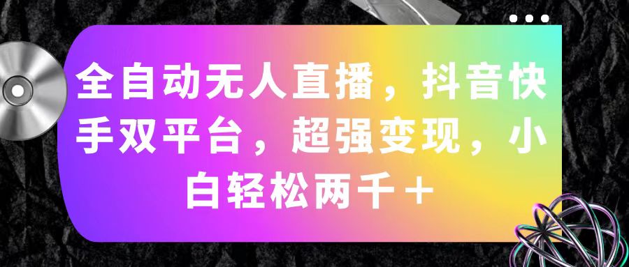 （11523期）全自动无人直播，抖音快手双平台，超强变现，小白轻松两千＋-创业猫