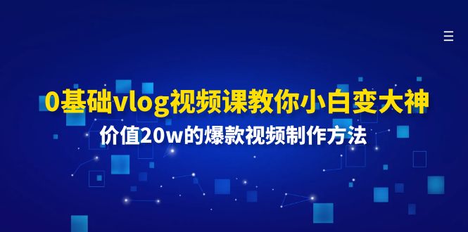 0基础vlog视频课教你小白变大神：价值20w的爆款视频制作方法-创业猫