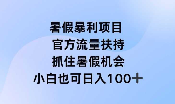 暑假暴利直播项目，官方流量扶持，把握暑假机会-创业猫