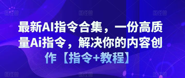 最新AI指令合集，一份高质量Ai指令，解决你的内容创作【指令+教程】-创业猫