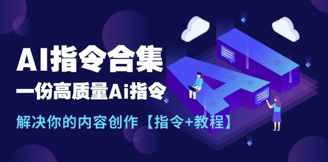 （11536期）最新AI指令合集，一份高质量Ai指令，解决你的内容创作【指令+教程】-创业猫