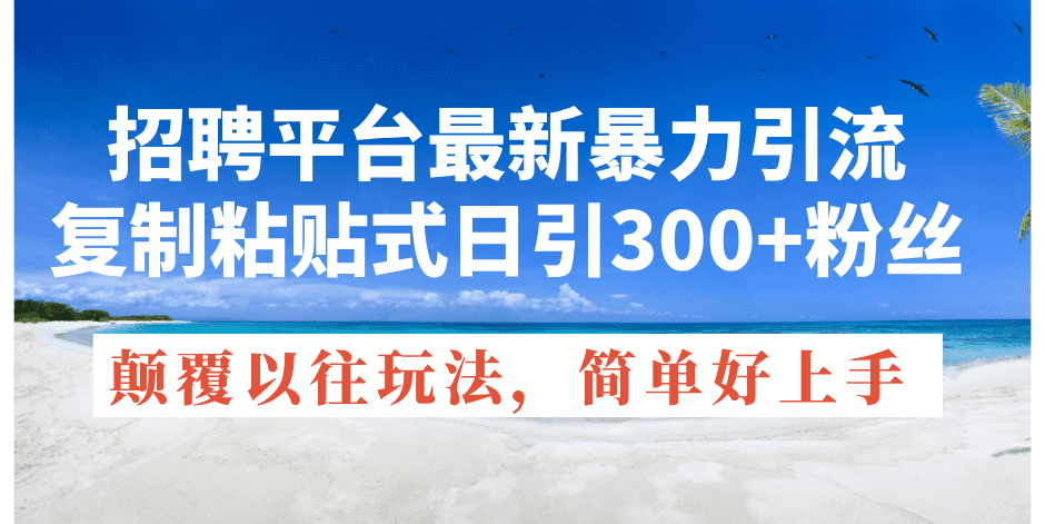 （11538期）招聘平台最新暴力引流，复制粘贴式日引300+粉丝，颠覆以往垃圾玩法，简…-创业猫