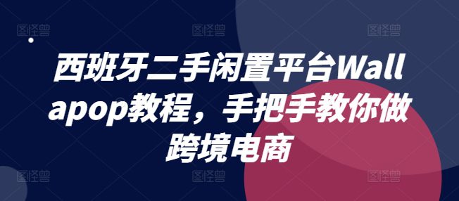 西班牙二手闲置平台Wallapop教程，手把手教你做跨境电商-创业猫