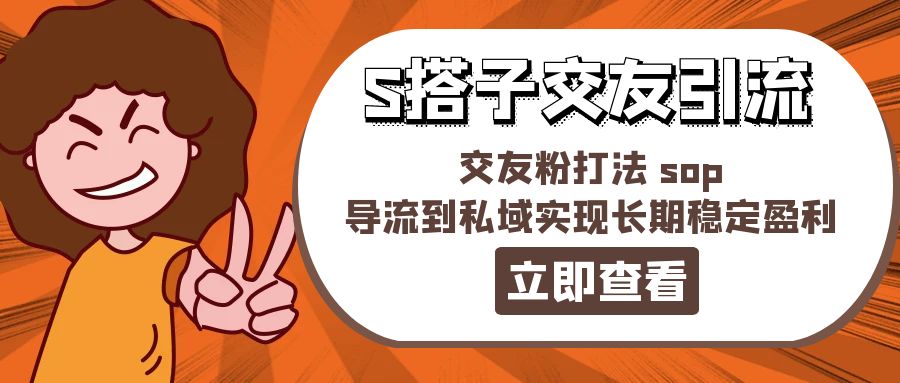 （11548期）某收费888-S搭子交友引流，交友粉打法 sop，导流到私域实现长期稳定盈利-创业猫