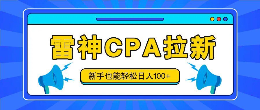 雷神拉新活动项目，操作简单，新手也能轻松日入100+【视频教程+后台开通】-创业猫