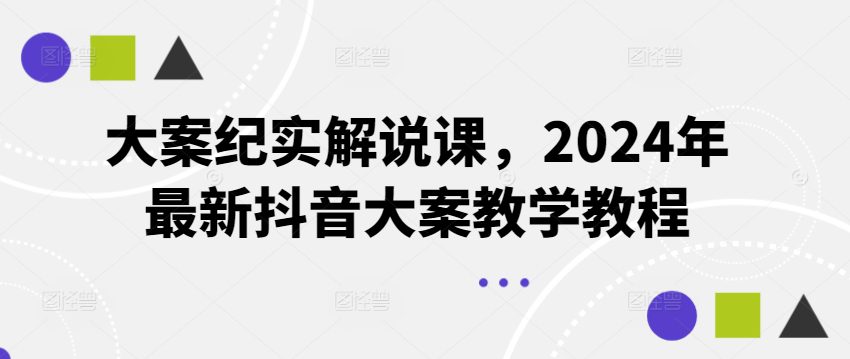 大案纪实解说课，2024年最新抖音大案教学教程-创业猫