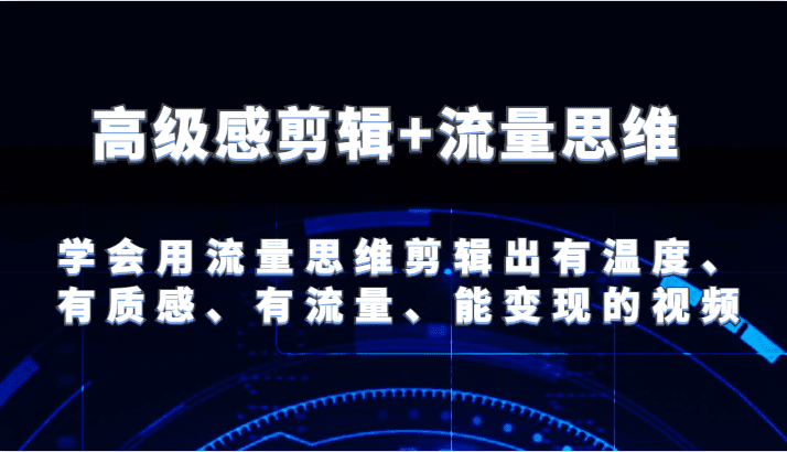 高级感剪辑+流量思维 学会用流量思维剪辑出有温度、有质感、有流量、能变现的视频-创业猫