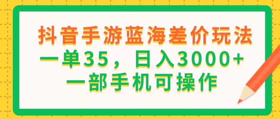 （11609期）抖音手游蓝海差价玩法，一单35，日入3000+，一部手机可操作-创业猫