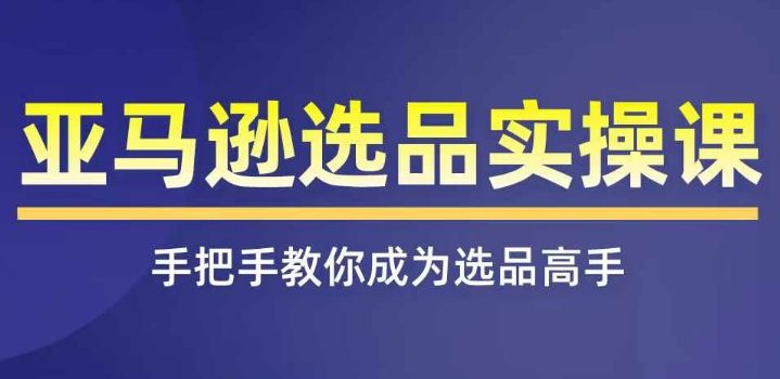 亚马逊选品实操课程，快速掌握亚马逊选品的技巧，覆盖亚马逊选品所有渠道-创业猫