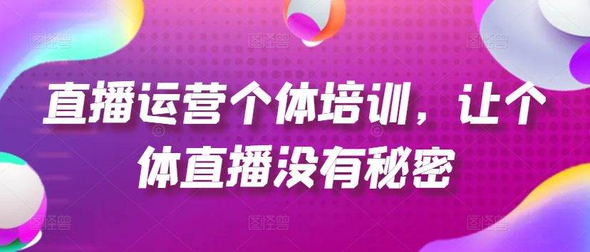 直播运营个体培训，让个体直播没有秘密，起号、货源、单品打爆、投流等玩法-创业猫