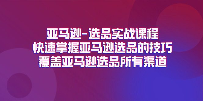 亚马逊选品实战课程，快速掌握亚马逊选品的技巧，覆盖亚马逊选品所有渠道-创业猫