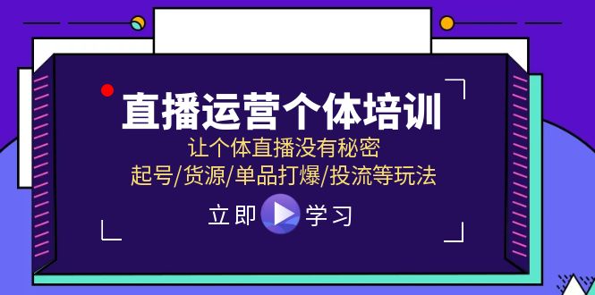 （11636期）直播运营个体培训，让个体直播没有秘密，起号/货源/单品打爆/投流等玩法-创业猫