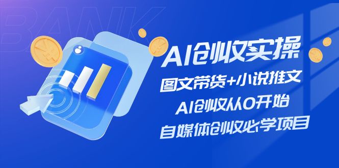 （11638期）AI创收实操—图文带货+小说推文，AI创收从0开始，自媒体创收必学项目-创业猫