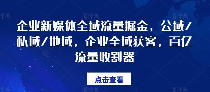 企业新媒体全域流量掘金，公域/私域/地域，企业全域获客，百亿流量收割器-创业猫