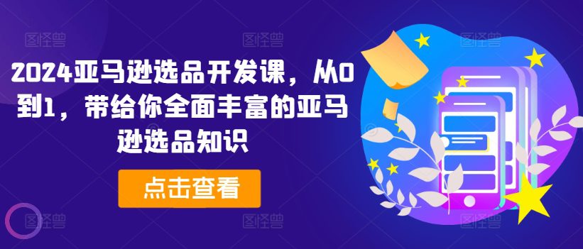 2024亚马逊选品开发课，从0到1，带给你全面丰富的亚马逊选品知识-创业猫