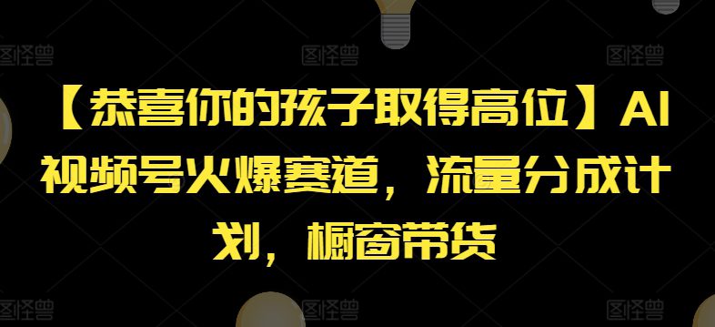 【恭喜你的孩子取得高位】AI视频号火爆赛道，流量分成计划，橱窗带货-创业猫