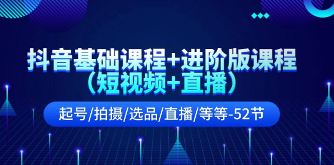 （11686期）抖音基础课程+进阶版课程（短视频+直播）起号/拍摄/选品/直播/等等-52节-创业猫