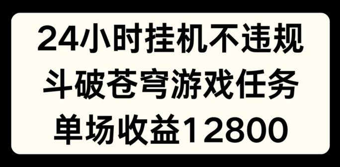 24小时无人挂JI不违规，斗破苍穹游戏任务，单场直播最高收益1280-创业猫