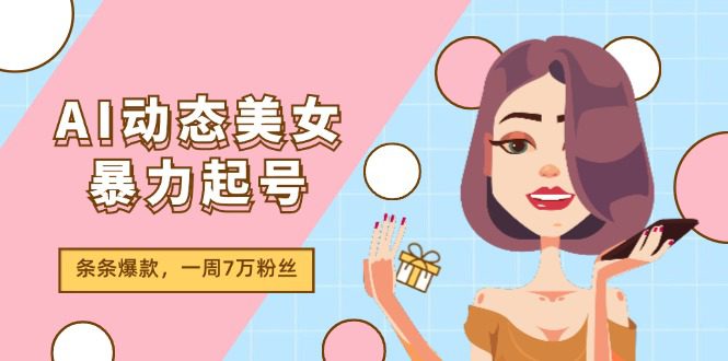 （11705期）AI动态美女暴力起号2.0，新赛道原创作品，条条爆款，一周7万粉丝-创业猫