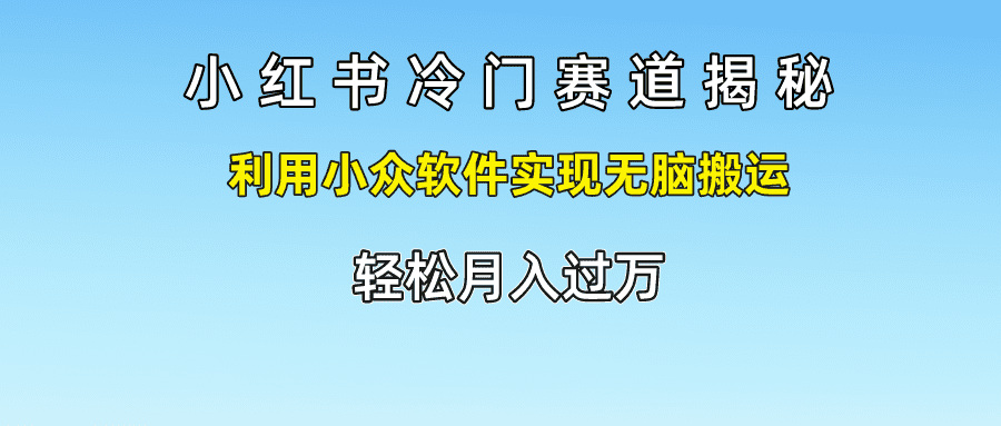 小红书冷门赛道揭秘,利用小众软件实现无脑搬运，轻松月入过万-创业猫