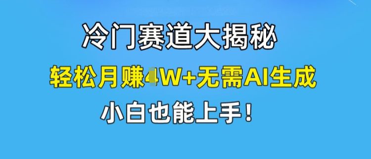 冷门赛道大揭秘，轻松月赚1W+无需AI生成，小白也能上手-创业猫