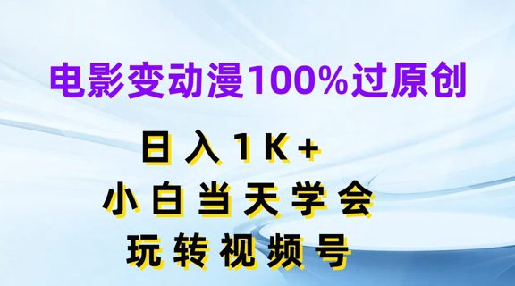 电影变动漫100%过原创，日入1K+，小白当天学会，玩转视频号-创业猫