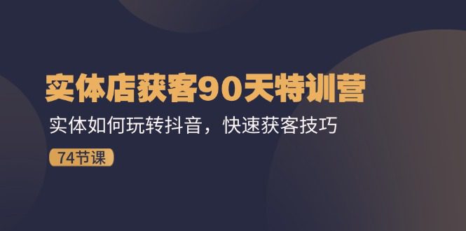 （11719期）实体店获客90天特训营：实体如何玩转抖音，快速获客技巧（74节）-创业猫