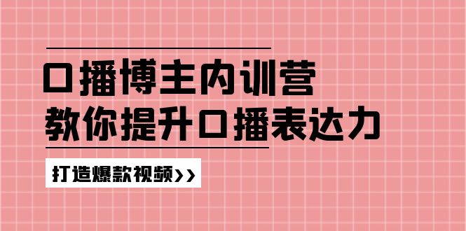 （11728期）口播博主内训营：百万粉丝博主教你提升口播表达力，打造爆款视频-创业猫