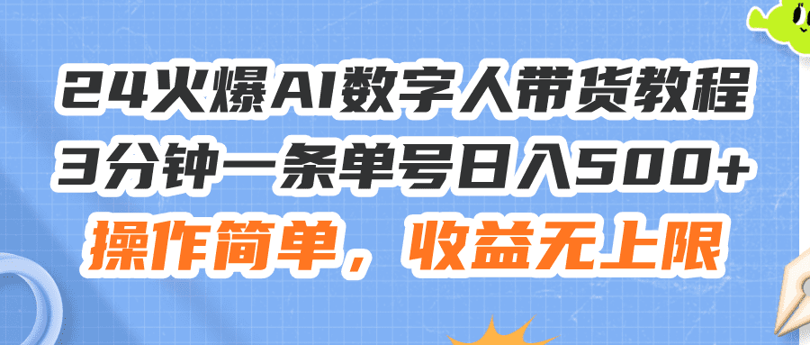 （11737期）24火爆AI数字人带货教程，3分钟一条单号日入500+，操作简单，收益无上限-创业猫