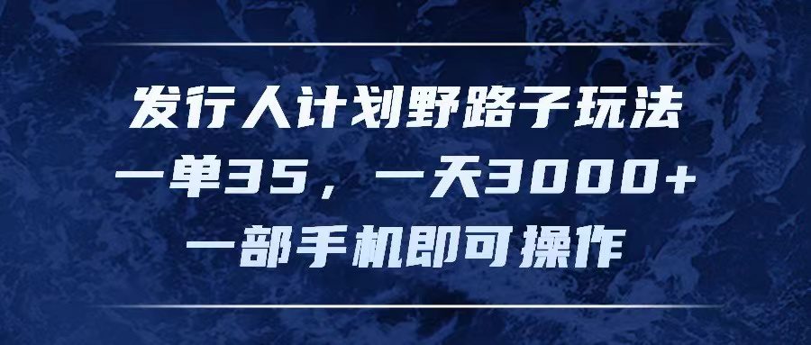 （11750期）发行人计划野路子玩法，一单35，一天3000+，一部手机即可操作-创业猫