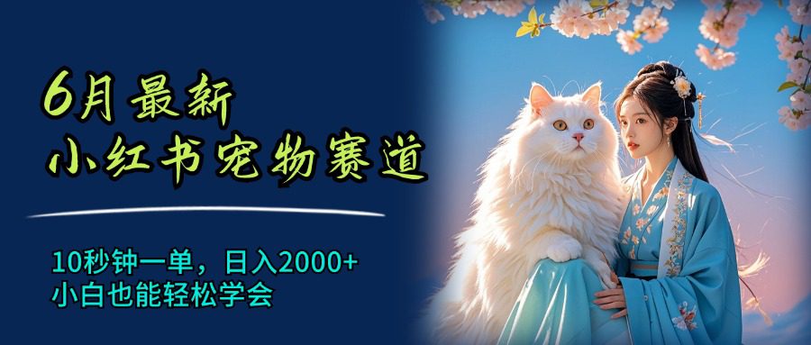 （11771期）6月最新小红书宠物赛道，10秒钟一单，日入2000+，小白也能轻松学会-创业猫