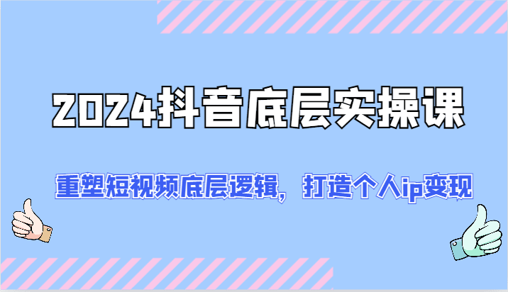 2024抖音底层实操课：重塑短视频底层逻辑，打造个人ip变现（52节）-创业猫