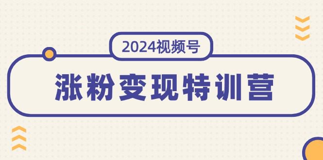 （11779期）2024视频号-涨粉变现特训营：一站式打造稳定视频号涨粉变现模式（10节）-创业猫