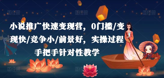 小说推广快速变现营，0门槛/变现快/竞争小/前景好，实操过程手把手针对性教学-创业猫