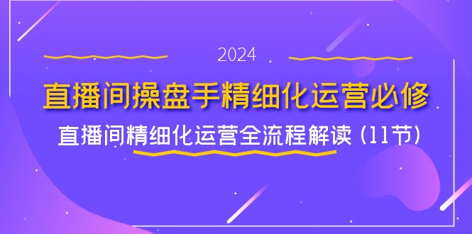 直播间操盘手精细化运营必修，直播间精细化运营全流程解读 (11节)-创业猫