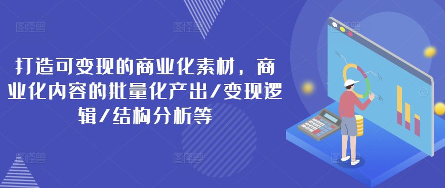 打造可变现的商业化素材，商业化内容的批量化产出/变现逻辑/结构分析等-创业猫